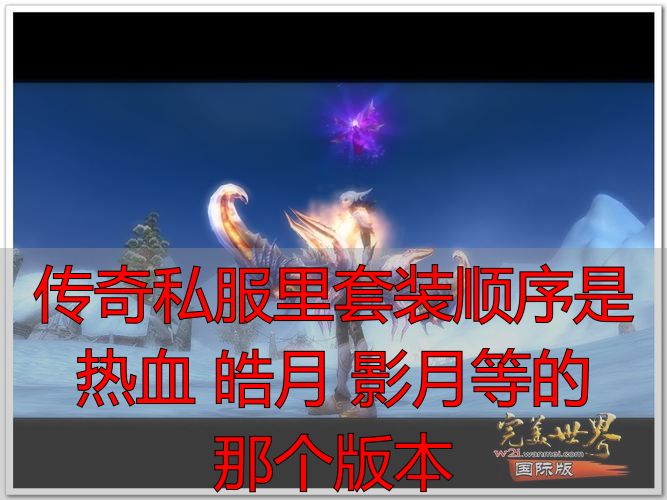 热血皓月影月圣战套装梯度_传奇私服里套装顺序是 热血 皓月 影月等的那个版本_传奇私服套装顺序1.76版本