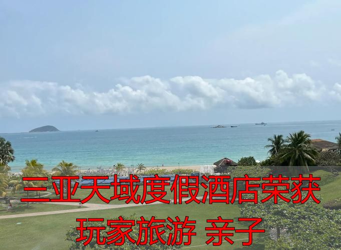 三亚天域度假酒店荣获 玩家旅游 亲子_三亚天域度假酒店玩家旅游亲子奖含金量_玩家旅游亲子酒店评选标准儿童设施安全动线