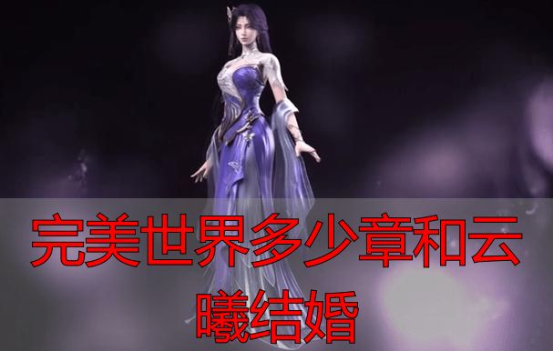 完美世界私服多少章和云曦结婚？官方剧情全解析+私服攻略