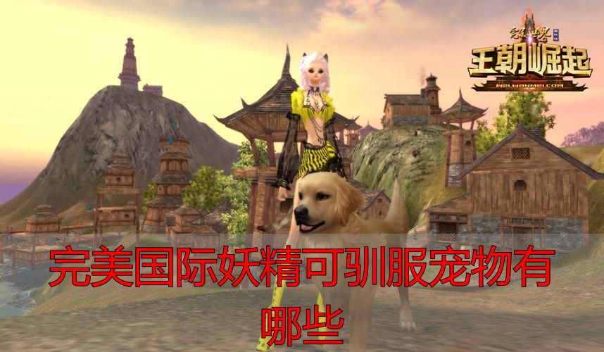 完美国际妖精可驯服宠物有哪些_完美国际妖灵生态习性_完美国际妖精驯服宠物攻略
