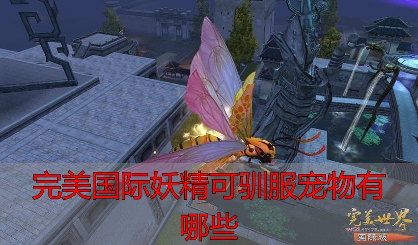 完美国际妖精驯服宠物攻略_完美国际妖精可驯服宠物有哪些_完美国际妖灵生态习性