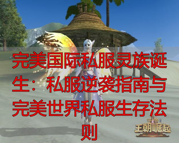 完美国际私服灵族诞生：私服逆袭指南与完美世界私服生存法则