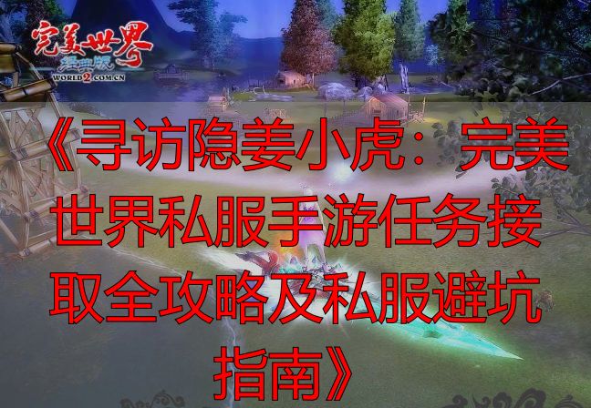 《寻访隐姜小虎：完美世界私服手游任务接取全攻略及私服避坑指南》