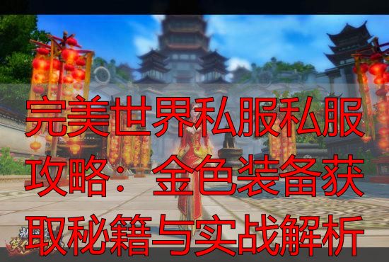 完美世界系列游戏金色装备获取指南_完美世界金色装备获得_完美世界端游私服金色装备获取