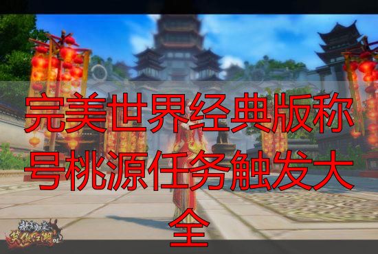 完美世界经典版官方与私服桃源逻辑差异_完美世界经典版桃源称号触发机制_完美世界经典版称号桃源任务触发大全