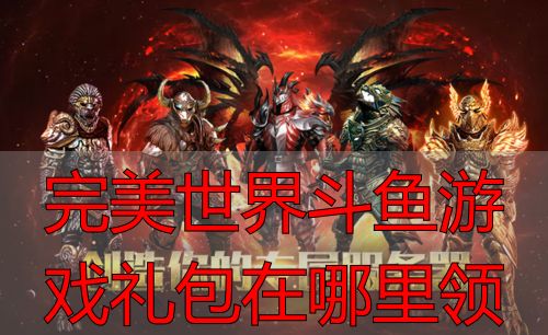 完美世界斗鱼礼包领取_完美国际斗鱼礼包获取_完美世界斗鱼游戏礼包在哪里领