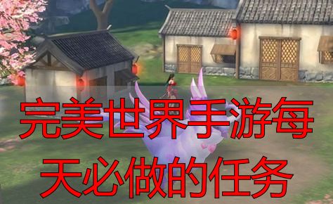 完美世界私服手游日常任务清单｜这些副本和活动每天必清