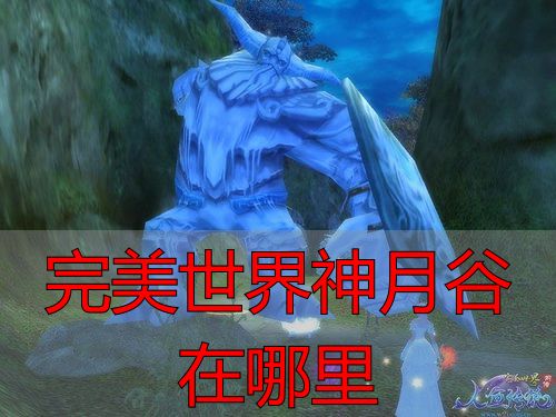 完美世界神月谷在哪里_完美世界神月谷位置_完美世界神月谷入口坐标